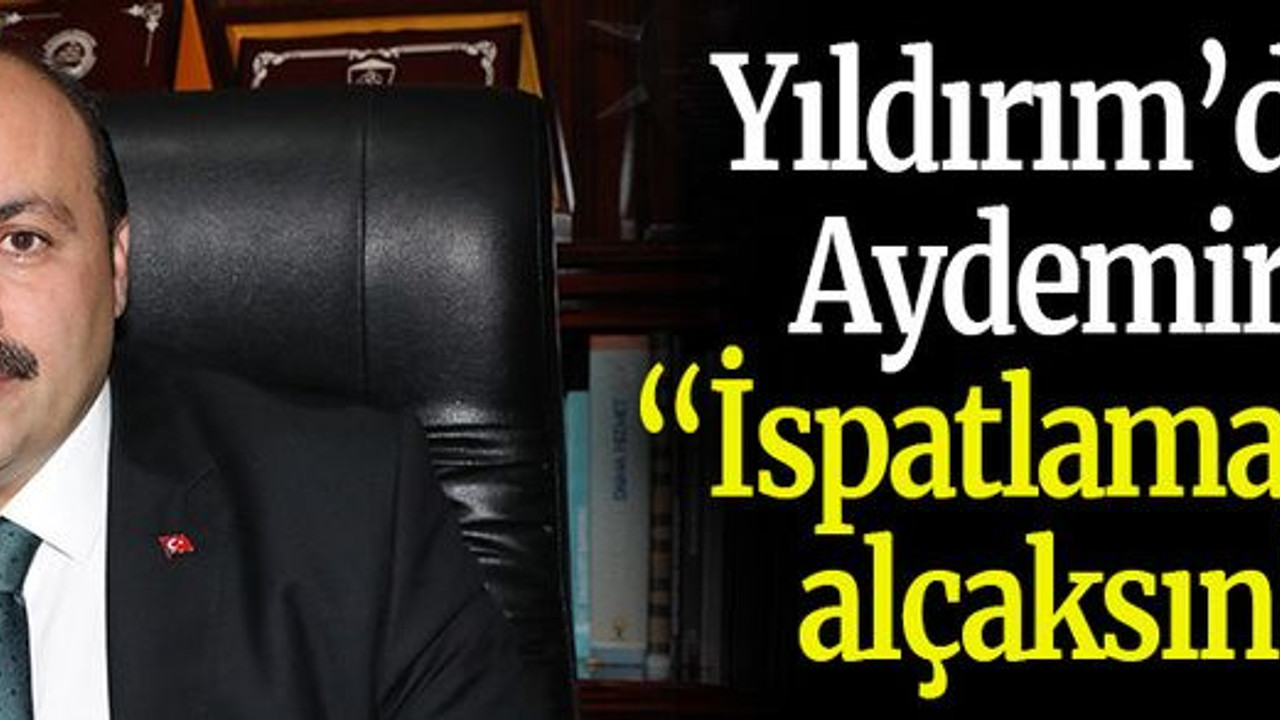 Yıldırım’dan Aydemir’e “İspatlamazsan alçaksın!”